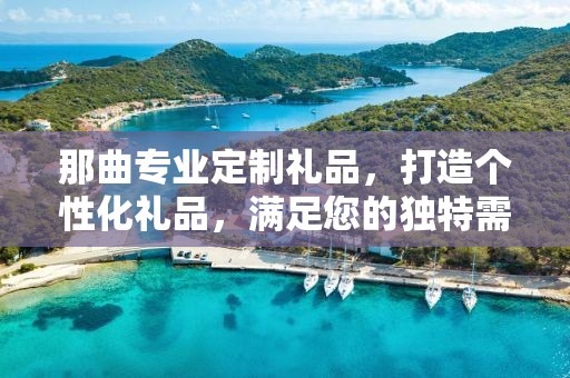 那曲专业定制礼品，打造个性化礼品，满足您的独特需求