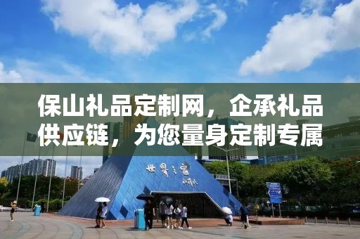 保山礼品定制网，企承礼品供应链，为您量身定制专属礼品